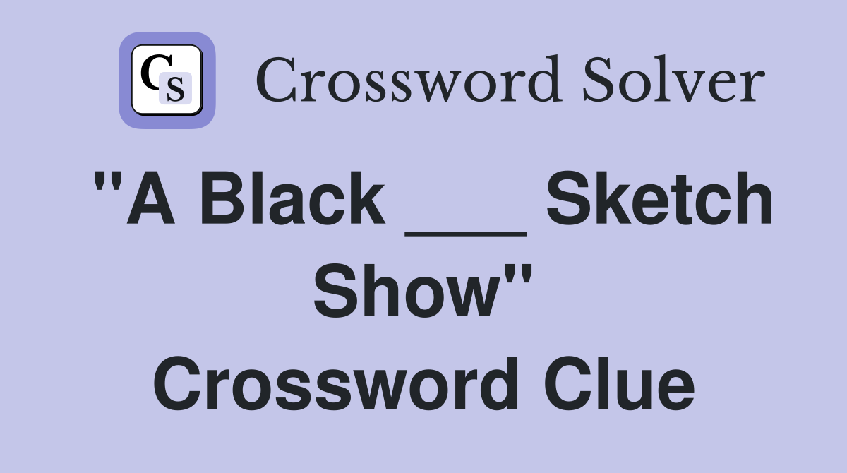 "A Black ___ Sketch Show" Crossword Clue Answers Crossword Solver